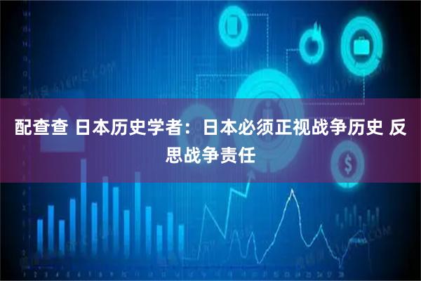 配查查 日本历史学者：日本必须正视战争历史 反思战争责任