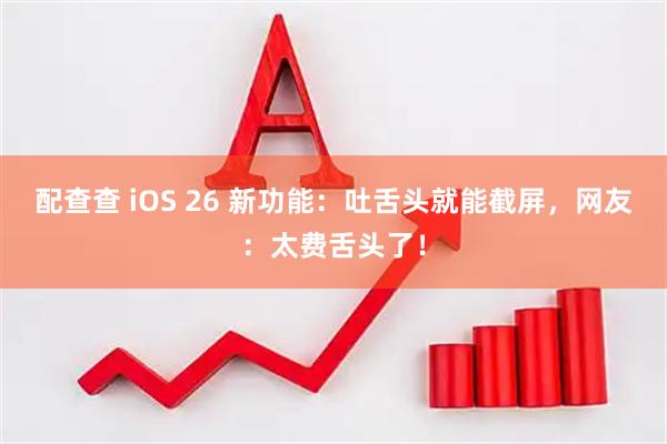 配查查 iOS 26 新功能：吐舌头就能截屏，网友：太费舌头了！